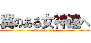 翼のある女神達へ (attack on titan)