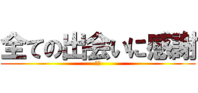 全ての出会いに感謝 (感謝)