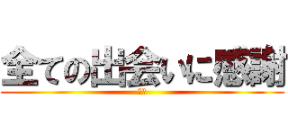 全ての出会いに感謝 (感謝)