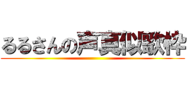 るるさんの声真似歌枠 ()