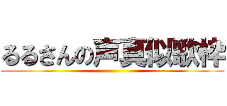 るるさんの声真似歌枠 ()