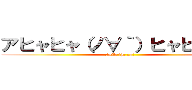 アヒャヒャ（ノ∀｀）ヒャヒャヒャ (smile the aoi)