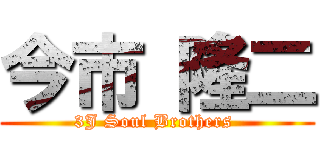 今市 隆二 (3J Soul Brothers )