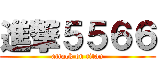 進撃５５６６ (attack on titan)