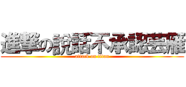 進撃の說話不承認芸雁 (attack on titan)