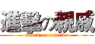 進擊の親戚 (attack on relative)