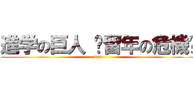 進学の巨人 〜留年の危機〜 (ww)