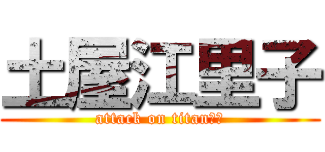 土屋江里子 (attack on titan　？)