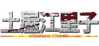 土屋江里子 (attack on titan　？)