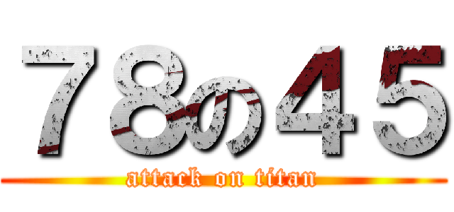 ７８の４５ (attack on titan)