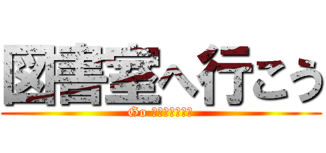 図書室へ行こう (Go Ｌｉｂｒａｒｙ)