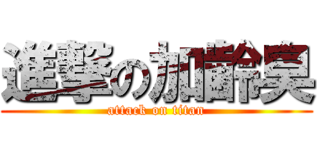 進撃の加齢臭 (attack on titan)