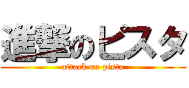 進撃のピスタ (attack on pista)