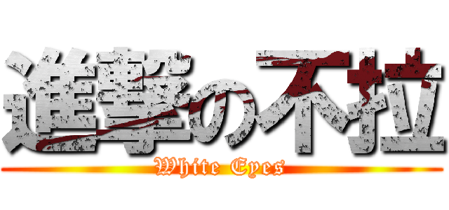 進撃の不拉 (White Eyes)