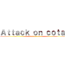 Ａｔｔａｃｋ ｏｎ ｃｏｔａｓ (attack on cotas)