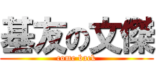 基友の文傑 (come back)