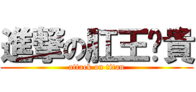 進撃の肛王啊貴 (attack on titan)