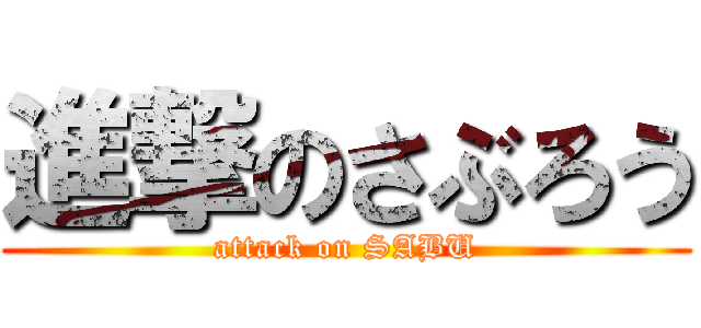 進撃のさぶろう (attack on SABU)
