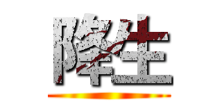 降生 ()
