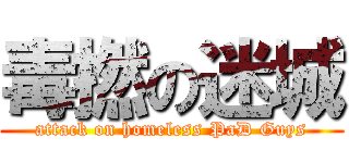 毒撚の迷城 (attack on homeless PaD Guys)