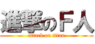 進撃のＦ人 (attack on titan)