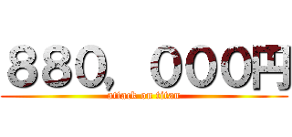 ８８０，０００円 (attack on titan)