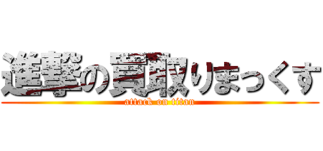 進撃の買取りまっくす (attack on titan)