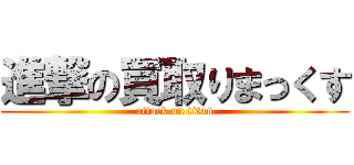 進撃の買取りまっくす (attack on titan)