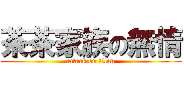 茶茶家族の無情 (attack on titan)