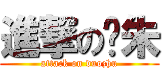 進撃の夺朱 (attack on duozhu)