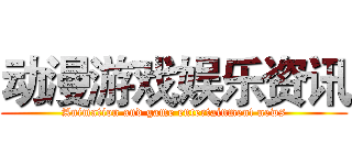 动漫游戏娱乐资讯 (Animation and game entertainment news)