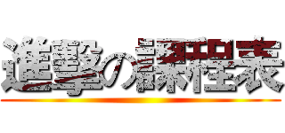 進擊の課程表 ()