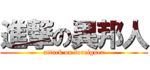 進撃の異邦人 (attack on foreigner)