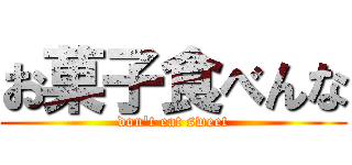 お菓子食べんな (don't eat sweet)
