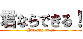 君ならできる！ (You can do it)