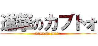 進撃のカブトォ (kabuchi maru)