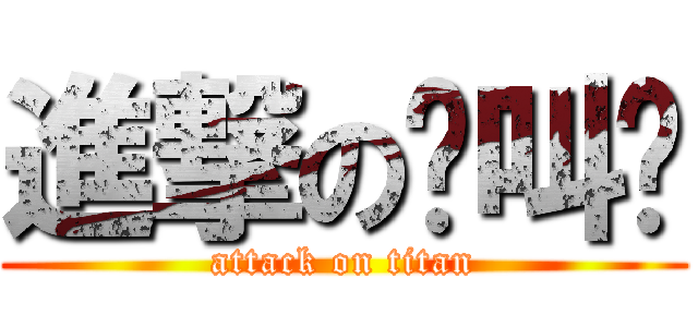 進撃の你叫啥 (attack on titan)