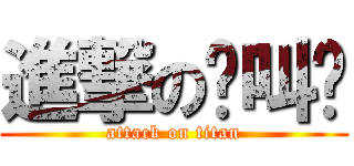 進撃の你叫啥 (attack on titan)