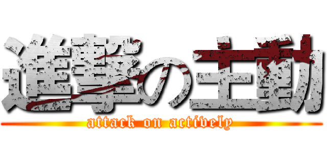進撃の主動 (attack on actively)