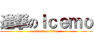 進撃のＩｃｅｍｏ (attack on titan)