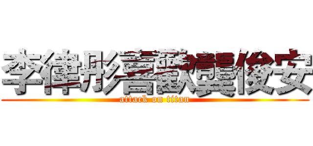 李律彤喜歡龔俊安 (attack on titan)