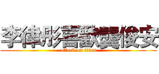 李律彤喜歡龔俊安 (attack on titan)