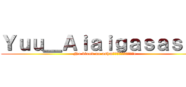 Ｙｕｕ＿Ａｉａｉｇａｓａｓａｎ (No blood no ashmรื่ไผ่รยมิอe)