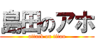 島田のアホ (attack on titan)