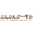 ぷんぷんぷーすか (っっｐ)