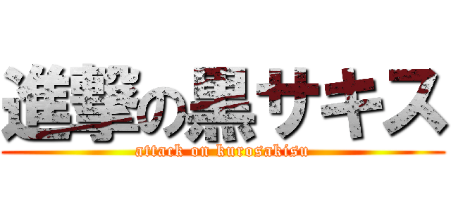 進撃の黒サキス (attack on kurosakisu)