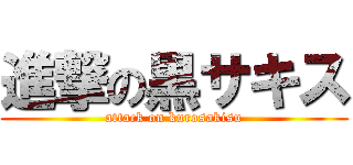 進撃の黒サキス (attack on kurosakisu)