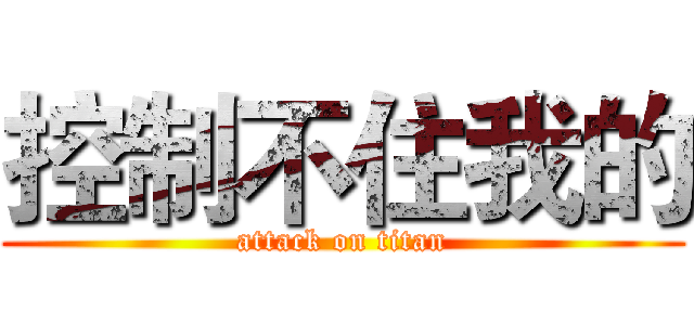 控制不住我的 (attack on titan)
