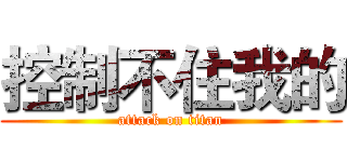 控制不住我的 (attack on titan)