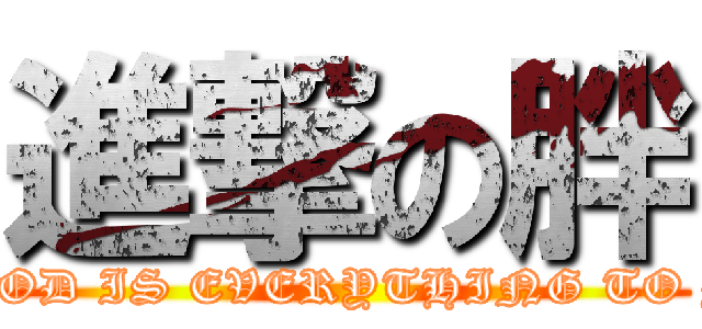 進撃の胖 ( FOOD IS EVERYTHING TO ME)